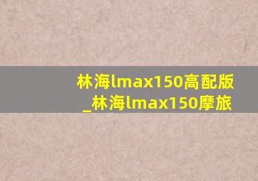 林海lmax150高配版_林海lmax150摩旅