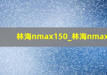 林海nmax150_林海nmax150t