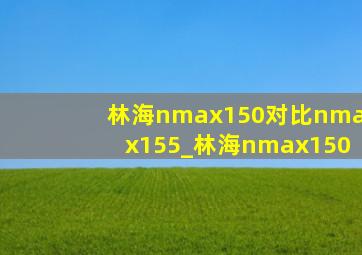 林海nmax150对比nmax155_林海nmax150