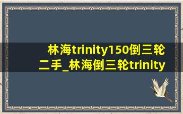 林海trinity150倒三轮二手_林海倒三轮trinity150质量怎么样