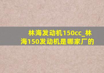 林海发动机150cc_林海150发动机是哪家厂的