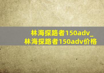 林海探路者150adv_林海探路者150adv价格