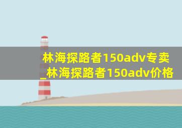 林海探路者150adv专卖_林海探路者150adv价格