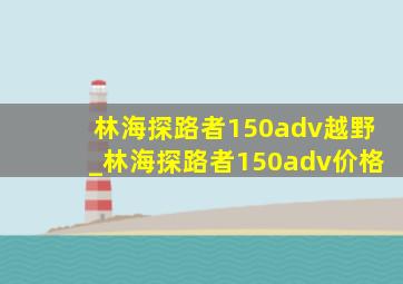 林海探路者150adv越野_林海探路者150adv价格