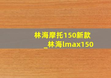 林海摩托150新款_林海lmax150