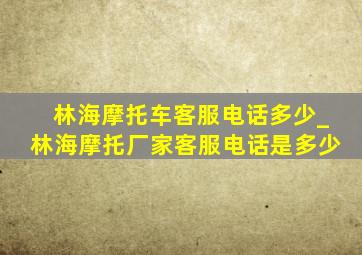 林海摩托车客服电话多少_林海摩托厂家客服电话是多少