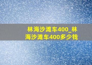 林海沙滩车400_林海沙滩车400多少钱