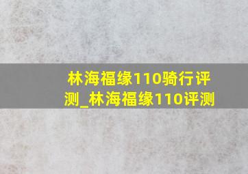 林海福缘110骑行评测_林海福缘110评测