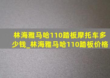 林海雅马哈110踏板摩托车多少钱_林海雅马哈110踏板价格