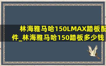 林海雅马哈150LMAX踏板配件_林海雅马哈150踏板多少钱