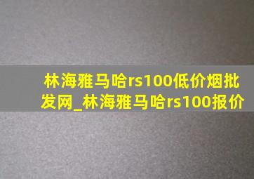 林海雅马哈rs100(低价烟批发网)_林海雅马哈rs100报价