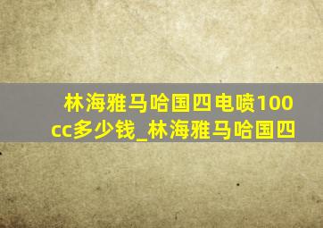 林海雅马哈国四电喷100cc多少钱_林海雅马哈国四