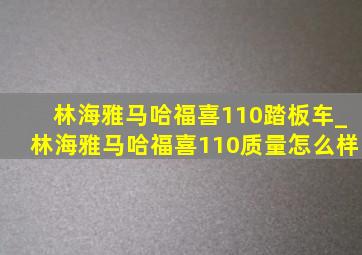 林海雅马哈福喜110踏板车_林海雅马哈福喜110质量怎么样