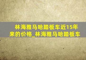 林海雅马哈踏板车近15年来的价格_林海雅马哈踏板车