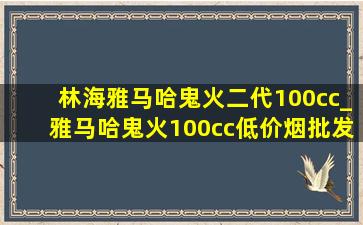 林海雅马哈鬼火二代100cc_雅马哈鬼火100cc(低价烟批发网)多少钱