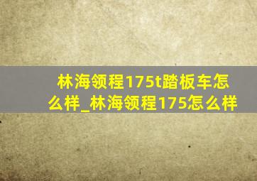 林海领程175t踏板车怎么样_林海领程175怎么样