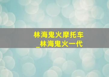 林海鬼火摩托车_林海鬼火一代