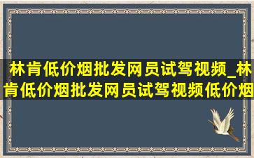 林肯(低价烟批发网)员试驾视频_林肯(低价烟批发网)员试驾视频(低价烟批发网)