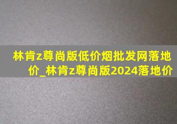 林肯z尊尚版(低价烟批发网)落地价_林肯z尊尚版2024落地价