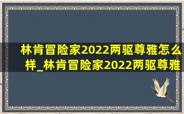 林肯冒险家2022两驱尊雅怎么样_林肯冒险家2022两驱尊雅版