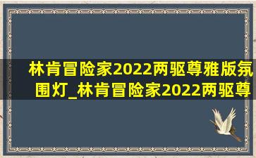 林肯冒险家2022两驱尊雅版氛围灯_林肯冒险家2022两驱尊雅版