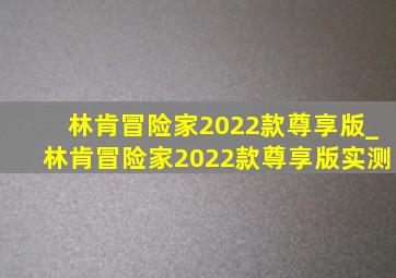 林肯冒险家2022款尊享版_林肯冒险家2022款尊享版实测