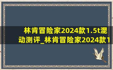 林肯冒险家2024款1.5t混动测评_林肯冒险家2024款1.5t混动保养