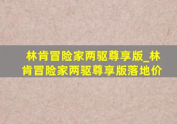 林肯冒险家两驱尊享版_林肯冒险家两驱尊享版落地价