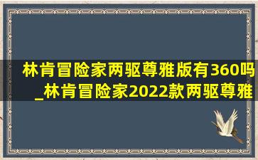 林肯冒险家两驱尊雅版有360吗_林肯冒险家2022款两驱尊雅