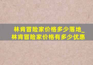 林肯冒险家价格多少落地_林肯冒险家价格有多少优惠