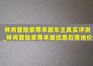 林肯冒险家尊享版车主真实评测_林肯冒险家尊享版优惠后落地价