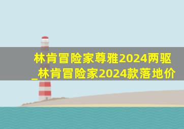 林肯冒险家尊雅2024两驱_林肯冒险家2024款落地价