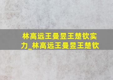 林高远王曼昱王楚钦实力_林高远王曼昱王楚钦