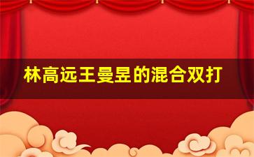 林高远王曼昱的混合双打