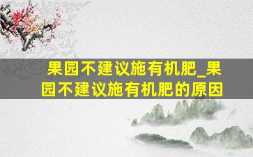 果园不建议施有机肥_果园不建议施有机肥的原因