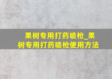 果树专用打药喷枪_果树专用打药喷枪使用方法