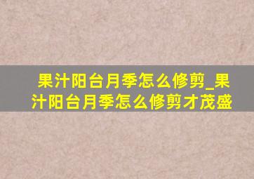 果汁阳台月季怎么修剪_果汁阳台月季怎么修剪才茂盛