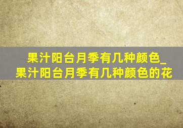 果汁阳台月季有几种颜色_果汁阳台月季有几种颜色的花