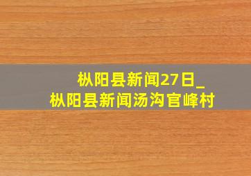 枞阳县新闻27日_枞阳县新闻汤沟官峰村