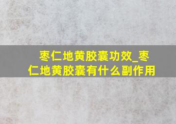 枣仁地黄胶囊功效_枣仁地黄胶囊有什么副作用