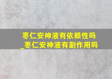 枣仁安神液有依赖性吗_枣仁安神液有副作用吗