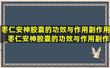 枣仁安神胶囊的功效与作用副作用_枣仁安神胶囊的功效与作用副作用有哪些