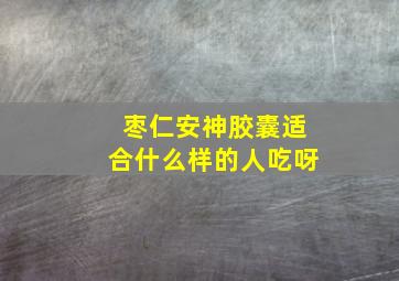 枣仁安神胶囊适合什么样的人吃呀