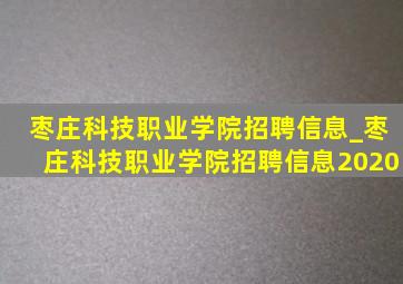 枣庄科技职业学院招聘信息_枣庄科技职业学院招聘信息2020