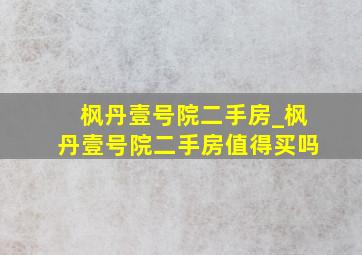 枫丹壹号院二手房_枫丹壹号院二手房值得买吗