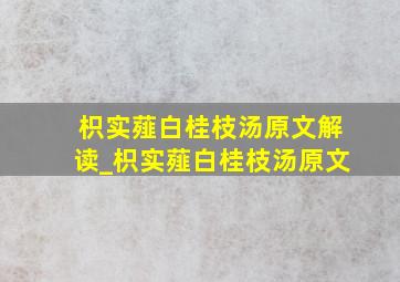 枳实薤白桂枝汤原文解读_枳实薤白桂枝汤原文