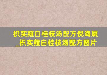 枳实薤白桂枝汤配方倪海厦_枳实薤白桂枝汤配方图片