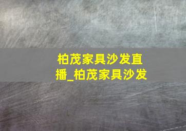 柏茂家具沙发直播_柏茂家具沙发