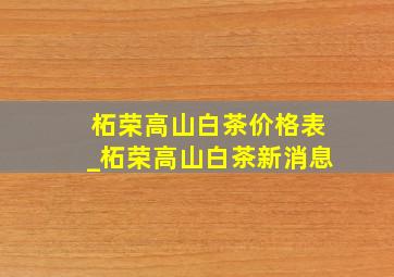 柘荣高山白茶价格表_柘荣高山白茶新消息