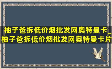 柚子爸拆(低价烟批发网)奥特曼卡_柚子爸拆(低价烟批发网)奥特曼卡片盲袋